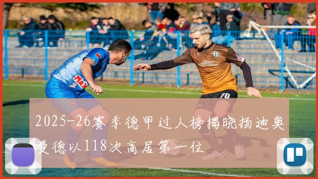 2025-26赛季德甲过人榜揭晓扬迪奥曼德以118次高居第一位
