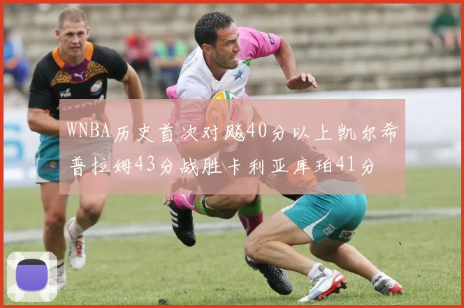 WNBA历史首次对飚40分以上凯尔希普拉姆43分战胜卡利亚库珀41分