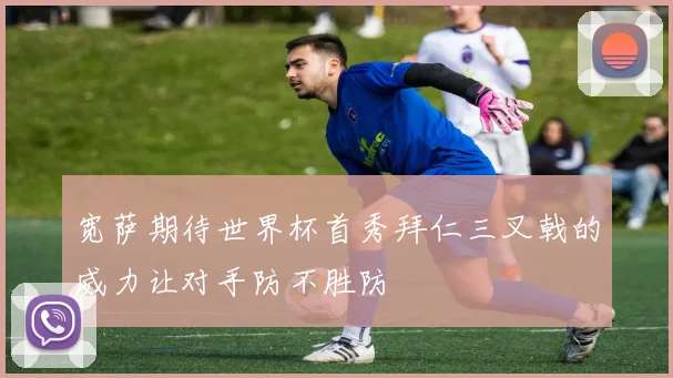 宽萨期待世界杯首秀拜仁三叉戟的威力让对手防不胜防