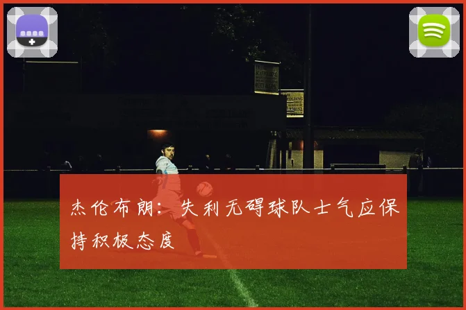 杰伦布朗：失利无碍球队士气应保持积极态度