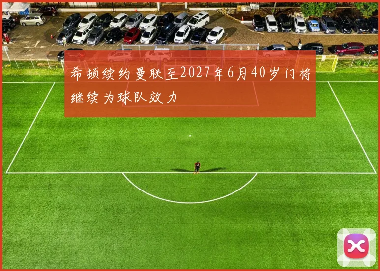 希顿续约曼联至2027年6月40岁门将继续为球队效力