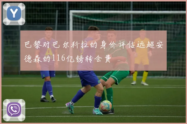 巴黎对巴尔科拉的身价评估远超安德森的116亿镑转会费